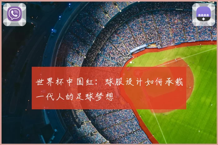 世界杯中国红：球服设计如何承载一代人的足球梦想