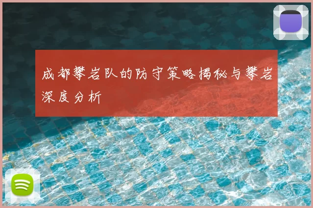 成都攀岩队的防守策略揭秘与攀岩深度分析