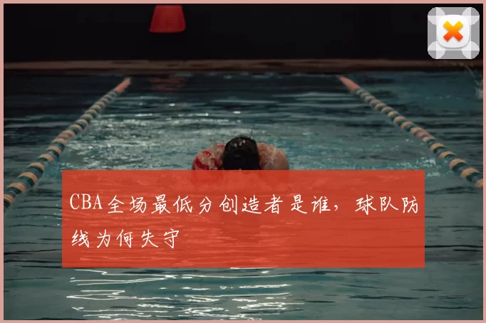 CBA全场最低分创造者是谁,球队防线为何失守