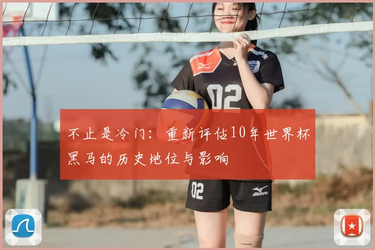 不止是冷门：重新评估10年世界杯黑马的历史地位与影响