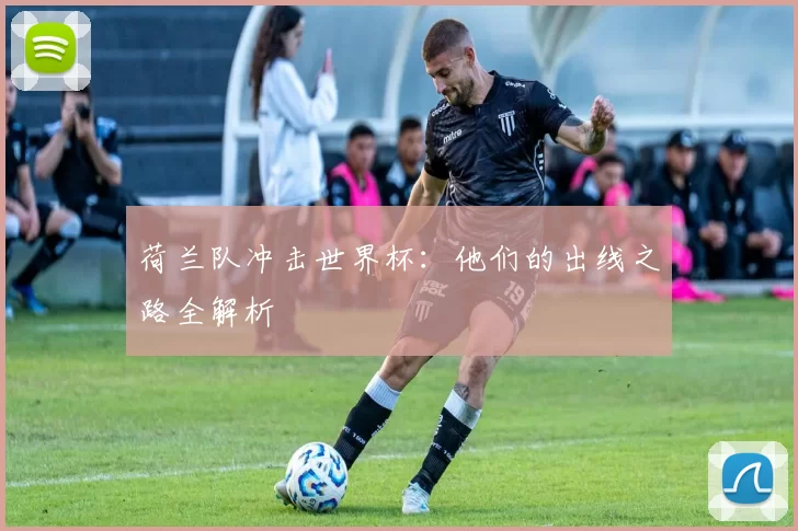 荷兰队冲击世界杯：他们的出线之路全解析