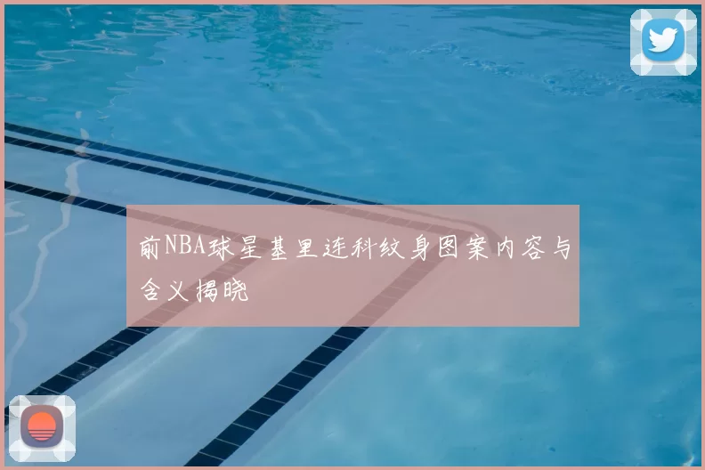 前NBA球星基里连科纹身图案内容与含义揭晓