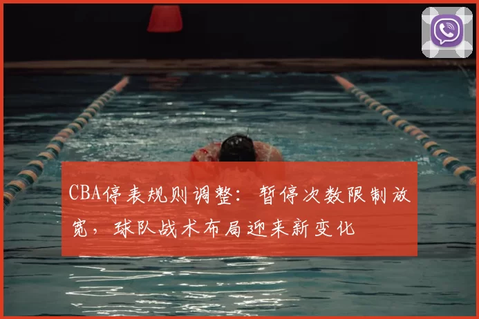 CBA停表规则调整：暂停次数限制放宽，球队战术布局迎来新变化
