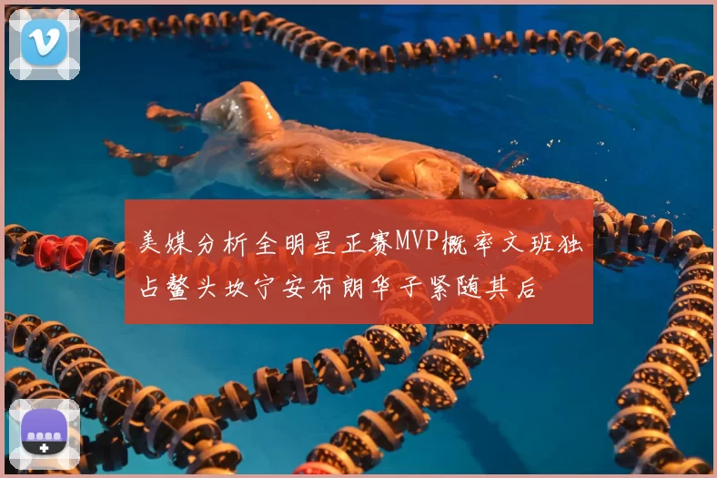 美媒分析全明星正赛MVP概率文班独占鳌头坎宁安布朗华子紧随其后
