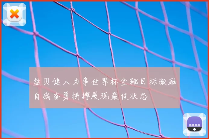 盐贝健人力争世界杯金靴目标激励自我奋勇拼搏展现最佳状态