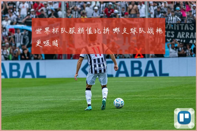 世界杯队服颜值比拼 哪支球队战袍更吸睛