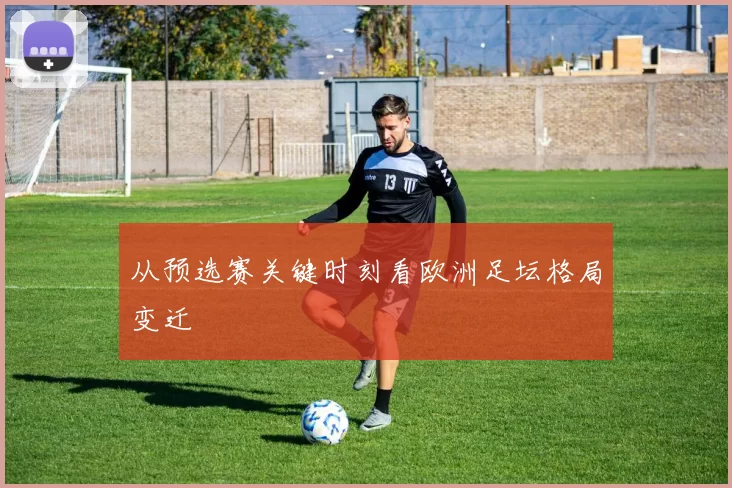 从预选赛关键时刻看欧洲足坛格局变迁