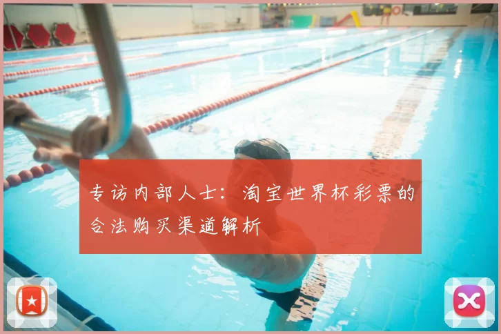 专访内部人士:淘宝世界杯彩票的合法购买渠道解析