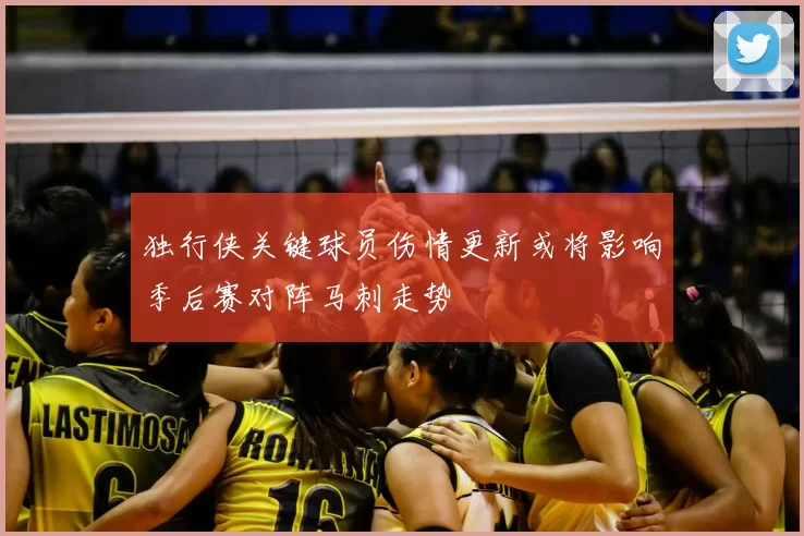 独行侠关键球员伤情更新或将影响季后赛对阵马刺走势