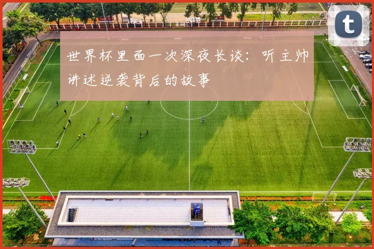 世界杯里面一次深夜长谈：听主帅讲述逆袭背后的故事