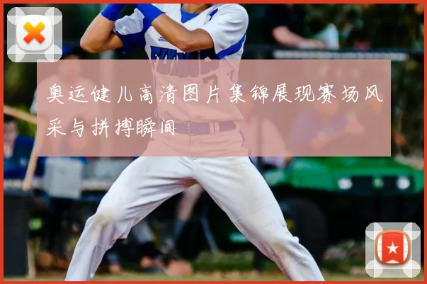 奥运健儿高清图片集锦展现赛场风采与拼搏瞬间