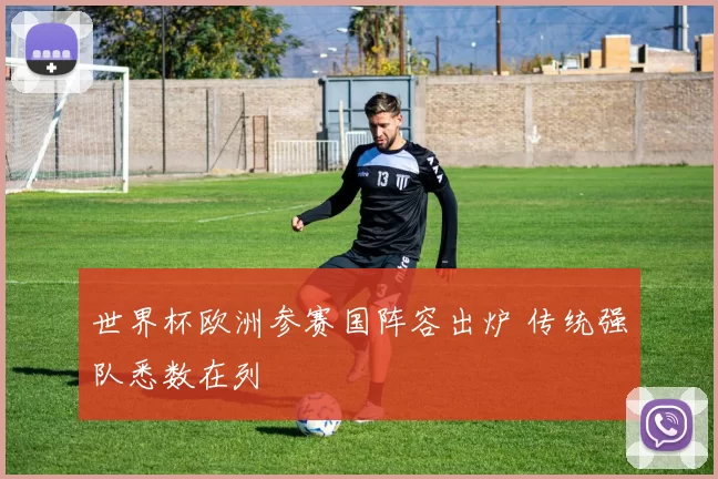 世界杯欧洲参赛国阵容出炉 传统强队悉数在列
