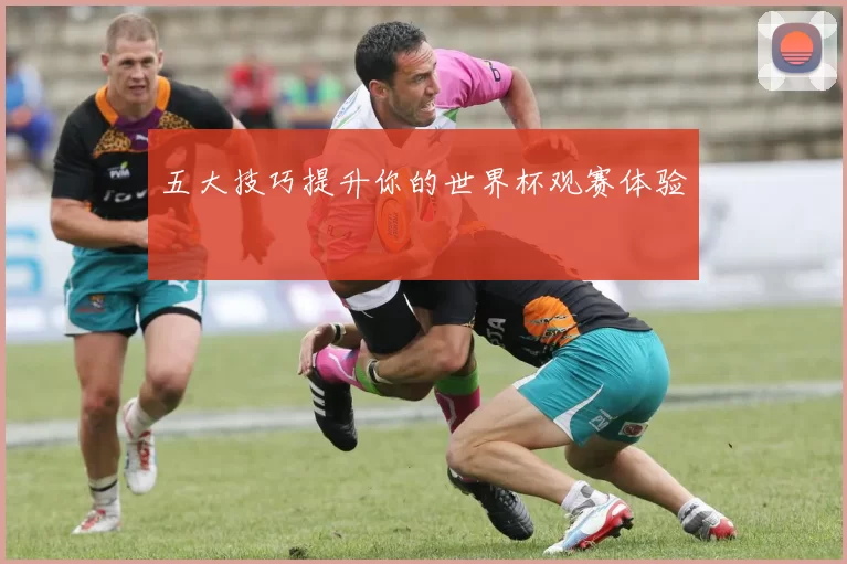 五大技巧提升你的世界杯观赛体验