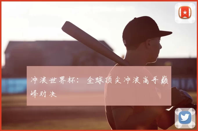 冲浪世界杯:全球顶尖冲浪高手巅峰对决