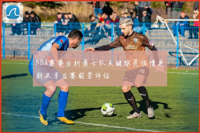 NBA赛事分析勇士队关键球员伤情更新及季后赛前景评估