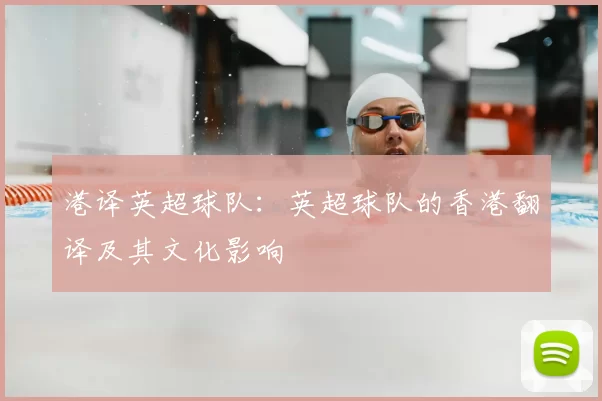 港译英超球队:英超球队的香港翻译及其文化影响