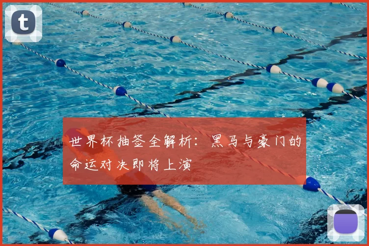 世界杯抽签全解析:黑马与豪门的命运对决即将上演
