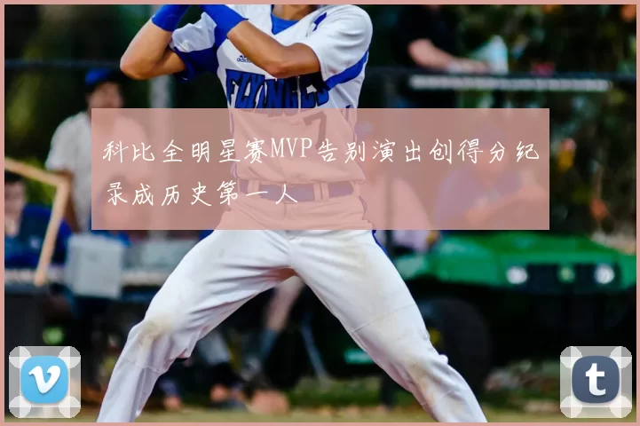 科比全明星赛MVP告别演出创得分纪录成历史第一人