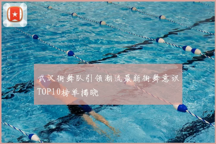 武汉街舞队引领潮流最新街舞意识TOP10榜单揭晓
