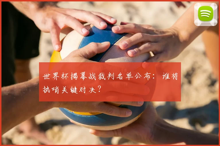 世界杯揭幕战裁判名单公布:谁将执哨关键对决?