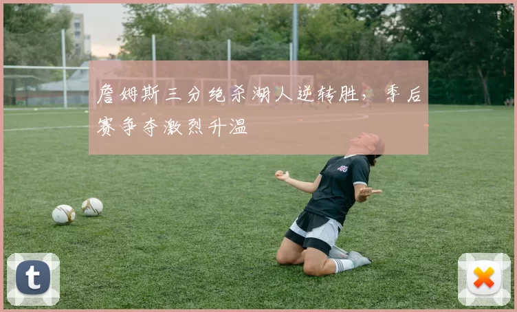 詹姆斯三分绝杀湖人逆转胜，季后赛争夺激烈升温