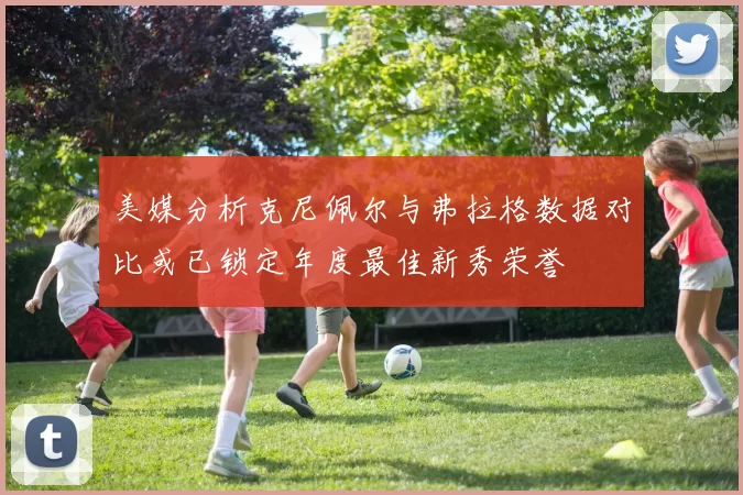 美媒分析克尼佩尔与弗拉格数据对比或已锁定年度最佳新秀荣誉