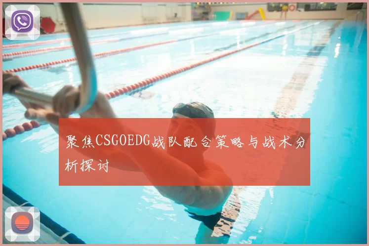 聚焦CSGOEDG战队配合策略与战术分析探讨