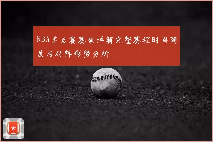 NBA季后赛赛制详解完整赛程时间跨度与对阵形势分析