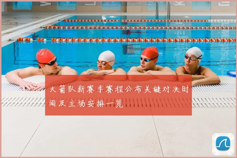 火箭队新赛季赛程公布关键对决时间及主场安排一览