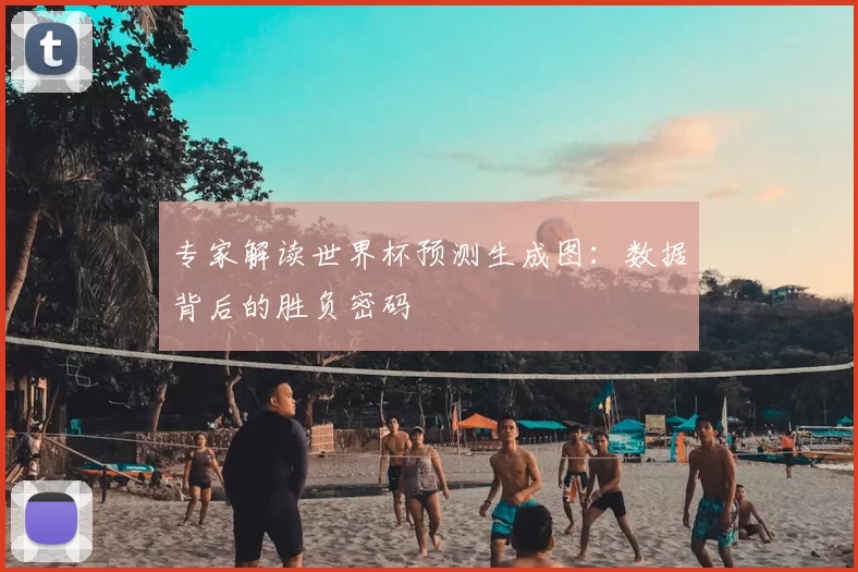 专家解读世界杯预测生成图:数据背后的胜负密码