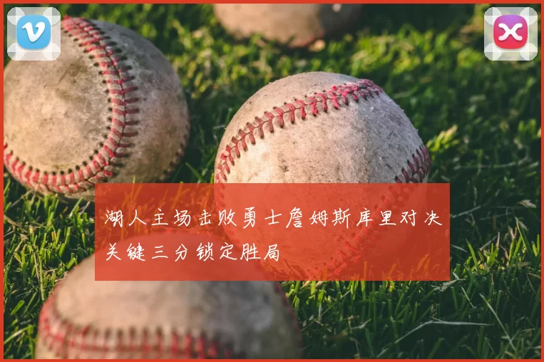 湖人主场击败勇士詹姆斯库里对决关键三分锁定胜局