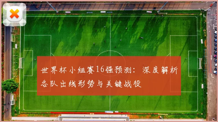 世界杯小组赛16强预测：深度解析各队出线形势与关键战役