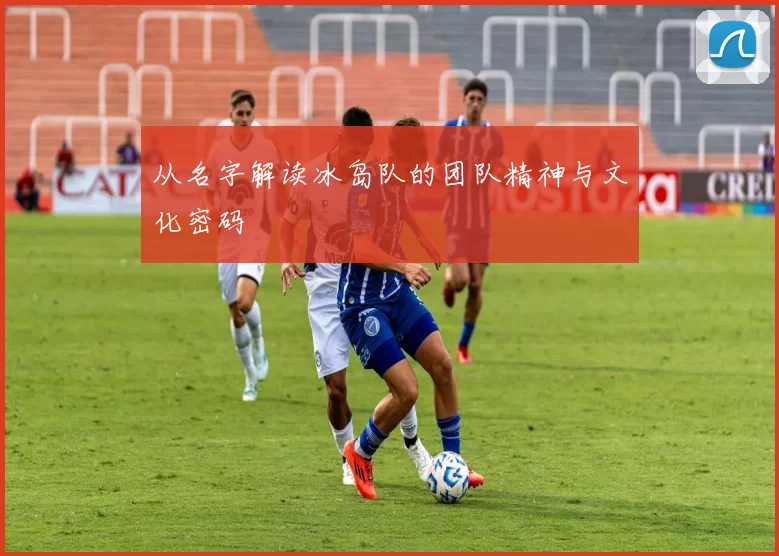 从名字解读冰岛队的团队精神与文化密码