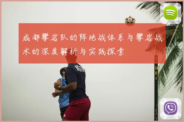 成都攀岩队的阵地战体系与攀岩战术的深度解析与实践探索