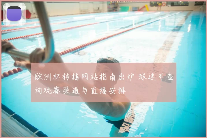 欧洲杯转播网站指南出炉 球迷可查询观赛渠道与直播安排