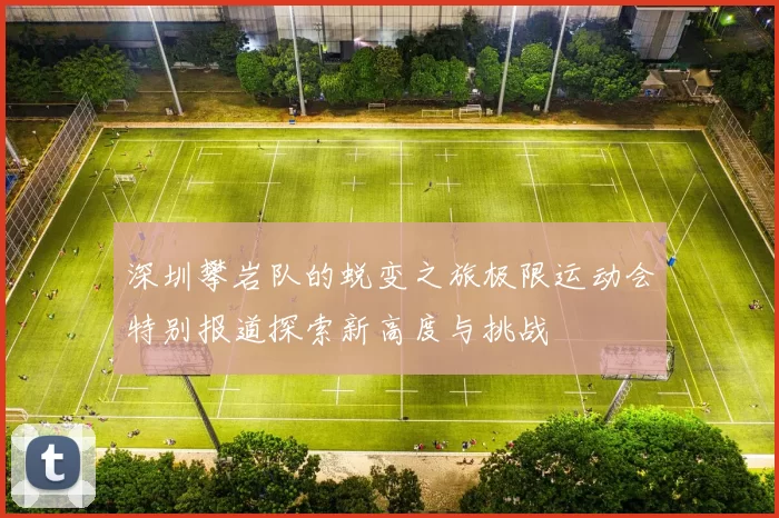 深圳攀岩队的蜕变之旅极限运动会特别报道探索新高度与挑战
