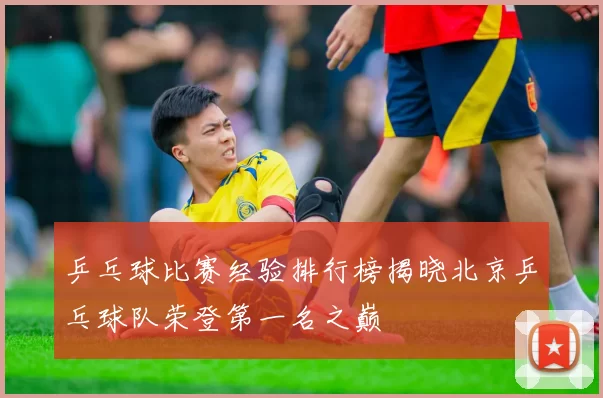乒乓球比赛经验排行榜揭晓北京乒乓球队荣登第一名之巅