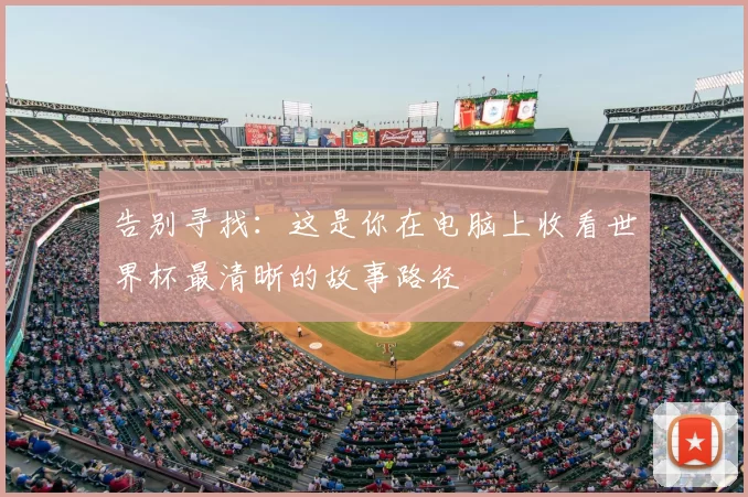 告别寻找:这是你在电脑上收看世界杯最清晰的故事路径