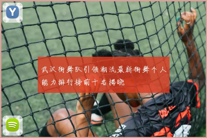 武汉街舞队引领潮流最新街舞个人能力排行榜前十名揭晓