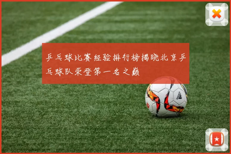乒乓球比赛经验排行榜揭晓北京乒乓球队荣登第一名之巅
