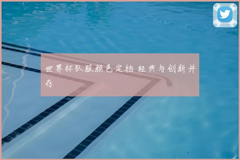 世界杯队服颜色定档 经典与创新并存