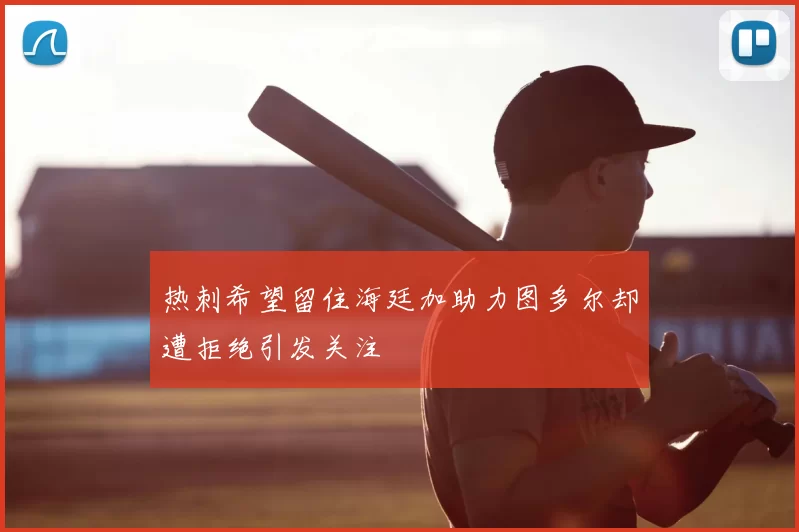热刺希望留住海廷加助力图多尔却遭拒绝引发关注