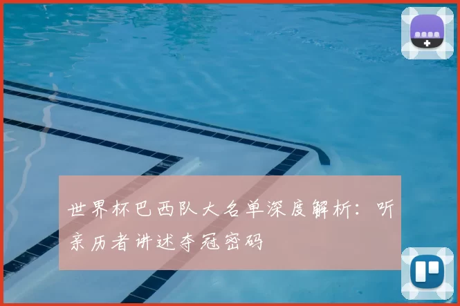 世界杯巴西队大名单深度解析：听亲历者讲述夺冠密码