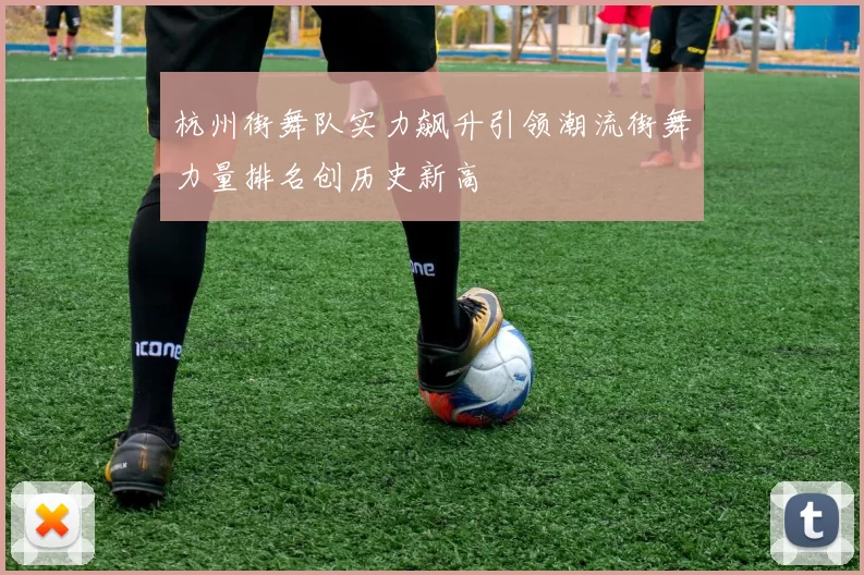 杭州街舞队实力飙升引领潮流街舞力量排名创历史新高