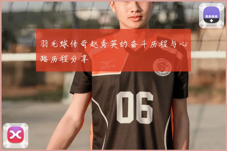 羽毛球传奇赵秀英的奋斗历程与心路历程分享