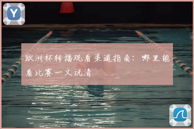 欧洲杯转播观看渠道指南:哪里能看比赛一文说清