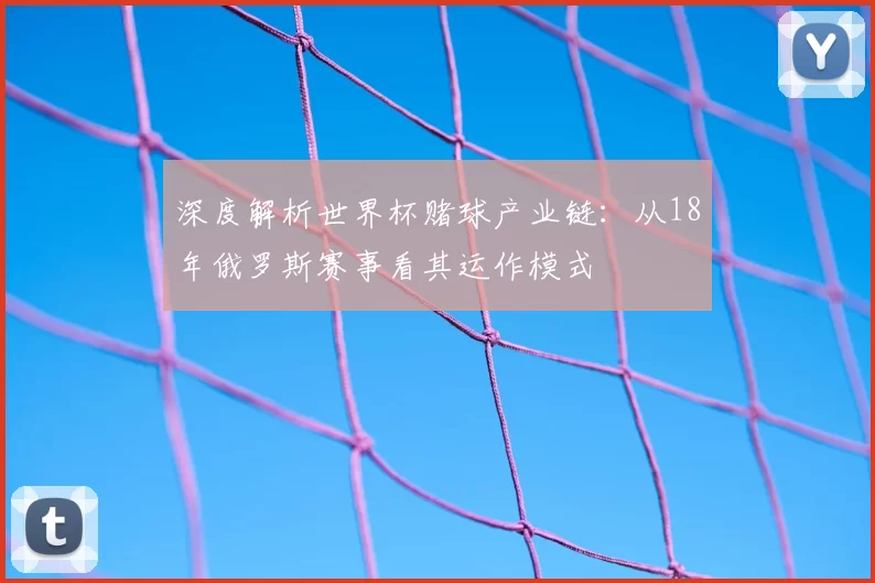深度解析世界杯赌球产业链：从18年俄罗斯赛事看其运作模式