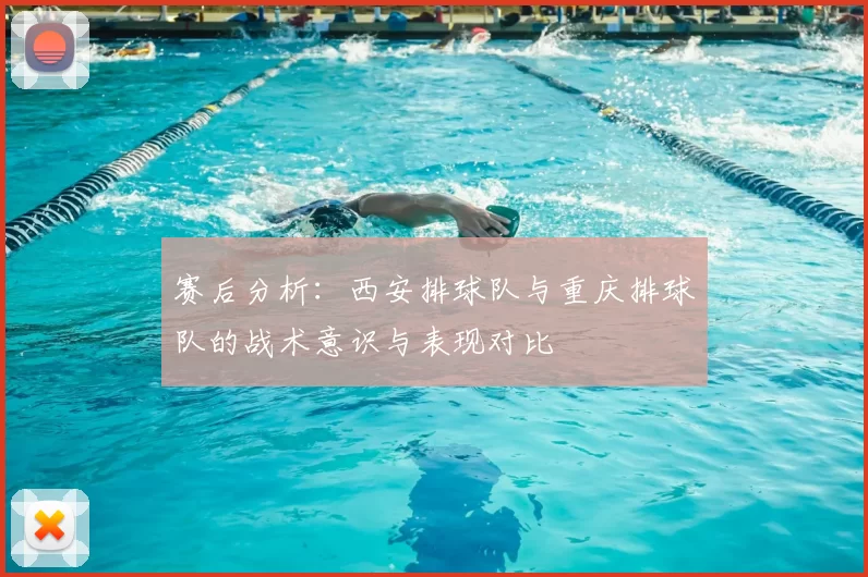 赛后分析：西安排球队与重庆排球队的战术意识与表现对比