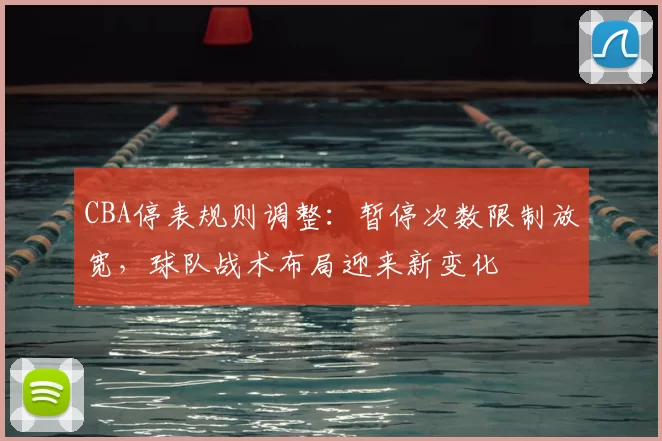 CBA停表规则调整：暂停次数限制放宽，球队战术布局迎来新变化