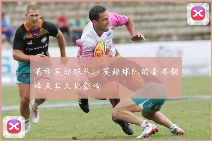 港译英超球队:英超球队的香港翻译及其文化影响